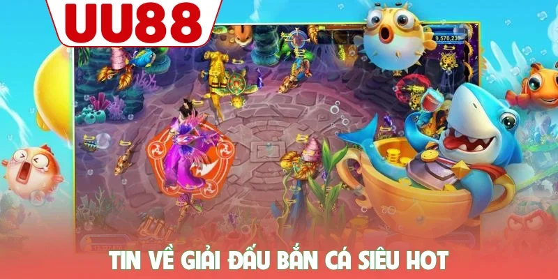 Tin về giải đấu bắn cá siêu hot
